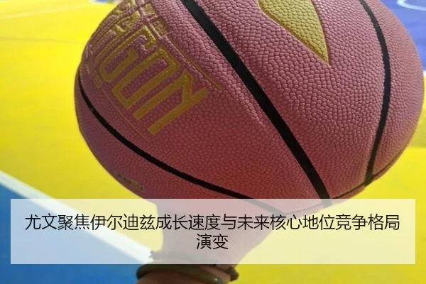 尤文聚焦伊尔迪兹成长速度与未来核心地位竞争格局演变