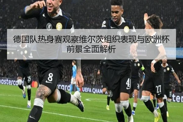 德国队热身赛观察维尔茨组织表现与欧洲杯前景全面解析 | kaiyun