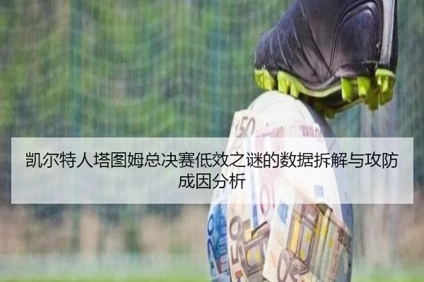凯尔特人塔图姆总决赛低效之谜的数据拆解与攻防成因分析 | kaiyun
