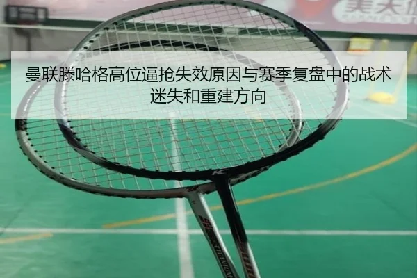 曼联滕哈格高位逼抢失效原因与赛季复盘中的战术迷失和重建方向（kaiyun）