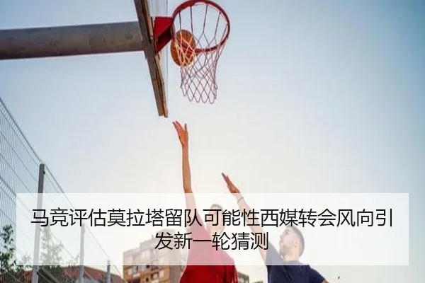 马竞评估莫拉塔留队可能性西媒转会风向引发新一轮猜测 | kaiyun