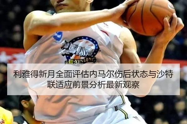 利雅得新月全面评估内马尔伤后状态与沙特联适应前景分析最新观察 | kaiyun