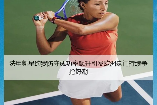 法甲新星约罗防守成功率飙升引发欧洲豪门持续争抢热潮 | kaiyun