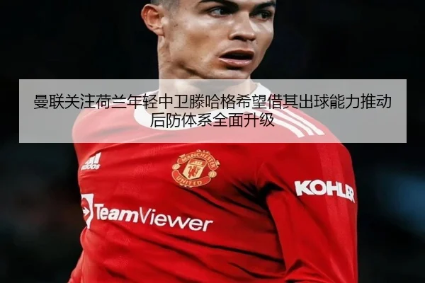 曼联关注荷兰年轻中卫滕哈格希望借其出球能力推动后防体系全面升级
