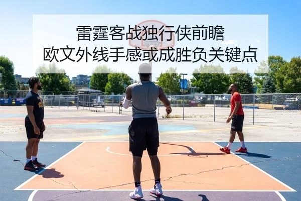 雷霆客战独行侠前瞻 欧文外线手感或成胜负关键点（kaiyun）